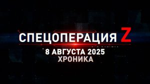 Спецоперация Z: хроника главных военных событий 8 августа