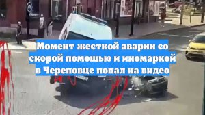 Момент жесткой аварии со скорой помощью и иномаркой в Череповце попал на видео