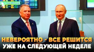 Невероятно - Все решится уже на следующей неделе