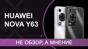 НЕ ОБЗОР, а мнение о HUAWEI nova Y63 – недорогом смартфоне на EMUI 14