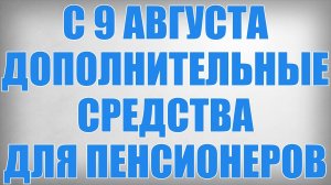С 9 Августа Дополнительные Средства для Пенсионеров