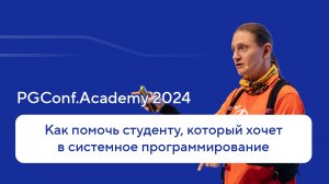 Как помочь студенту, который хочет в системное программирование —Михаил Рутман, PGConf.Academy 2024