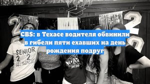 CBS: в Техасе водителя обвинили в гибели пяти ехавших на день рождения подруг