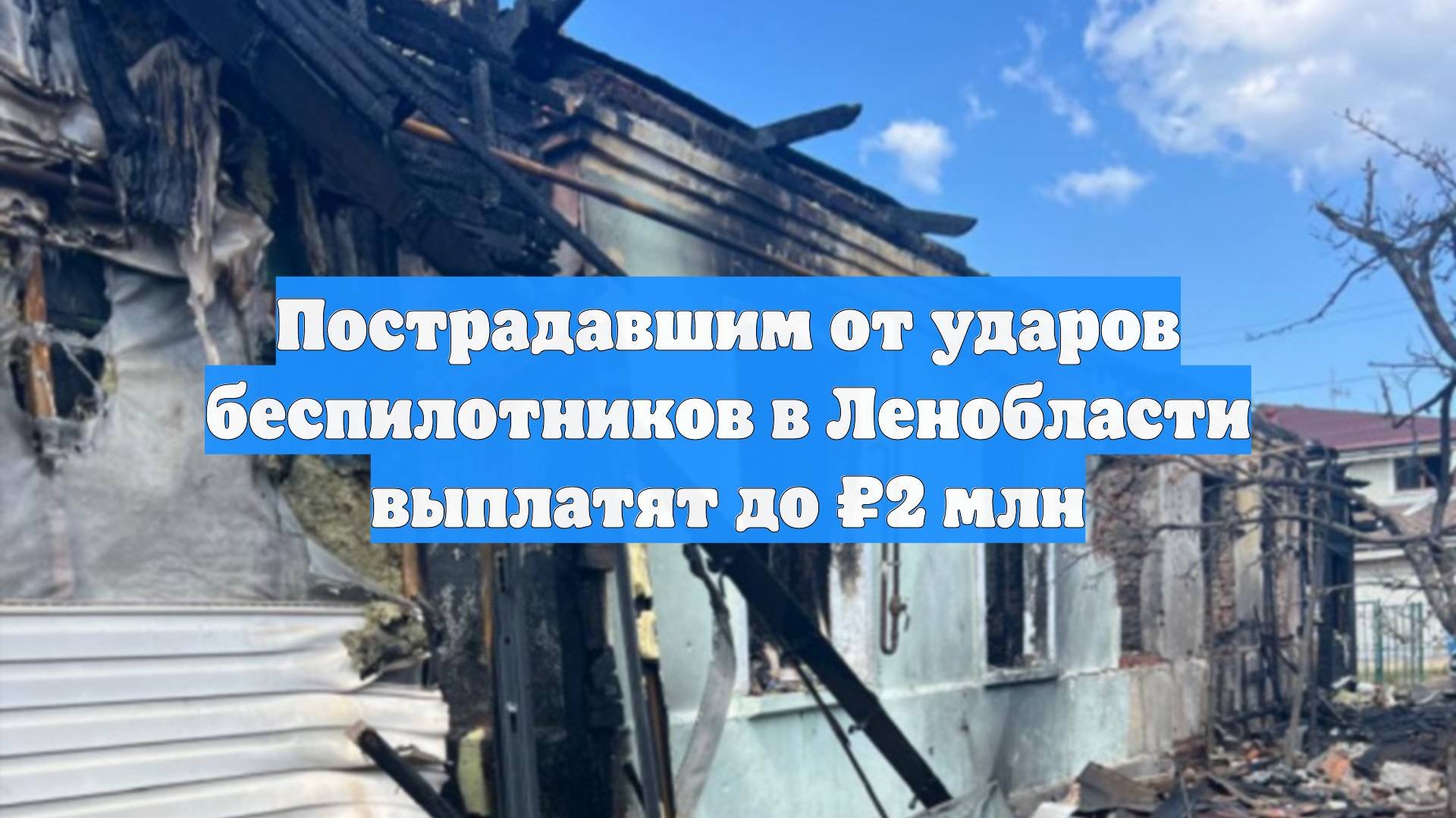 Пострадавшим от ударов беспилотников в Ленобласти выплатят до ₽2 млн