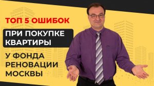 Топ 5 ошибок при покупке квартиры у Фонда реновации Москвы