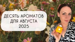 ТАКИЕ РАЗНЫЕ И ПРЕКРАСНЫЕ АРОМАТЫ ДЛЯ АВГУСТА\ 10 САМЫХ АВГУСТОВСКИХ АРОМАТОВ