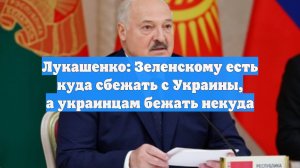 Лукашенко: Зеленскому есть куда сбежать с Украины, а украинцам бежать некуда