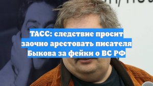 ТАСС: следствие просит заочно арестовать писателя Быкова за фейки о ВС РФ