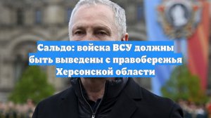 Сальдо: войска ВСУ должны быть выведены с правобережья Херсонской области