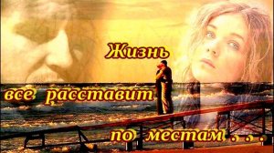 ВЕЛИКОЛЕПНАЯ   ПЕСНЯ  -  ЖИЗНЬ  ВСЁ  РАССТАВИТ  ПО  МЕСТАМ...