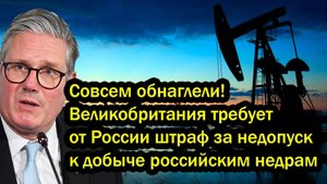 Совсем обнаглели! Великобритания требует от России штраф за недопуск к добыче российским недрам