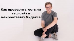 Как проверить, есть ли ваш сайт в нейроответах Яндекса. Готовая инструкция