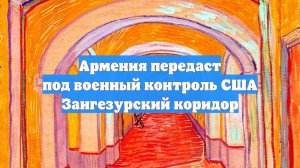 Армения передаст под военный контроль США Зангезурский коридор