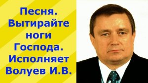 1180..2.В.Ю.ВИДЕО. Песня. Вытирайте ноги Господа. Исполняет Волуев И.В.