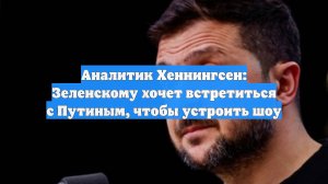 Аналитик Хеннингсен: Зеленскому хочет встретиться с Путиным, чтобы устроить шоу