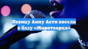 Певицу Анну Асти внесли в базу «Миротворца»