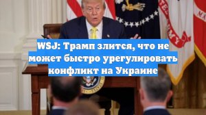 WSJ: Трамп злится, что не может быстро урегулировать конфликт на Украине