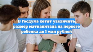 В Госдуме хотят увеличить размер маткапитала на первого ребенка до 1 млн рублей