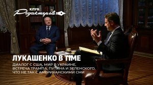 Лукашенко в TIME | Диалог с США | Встреча Путина, Трампа, Зеленского |Правда об СВО. Клуб редакторов