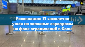 Росавиация: 17 самолетов ушли на запасные аэродромы на фоне ограничений в Сочи