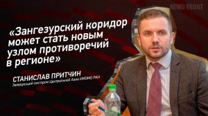 "Зангезурский коридор может стать новым узлом противоречий в регионе" - Станислав Притчин