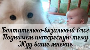 Болтательно-вязальный влог🧶 Интересная тема🍀 Хочется узнать ваше мнение ❤