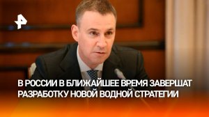 Патрушев поручил завершить разработку водной стратегии в кратчайшие сроки