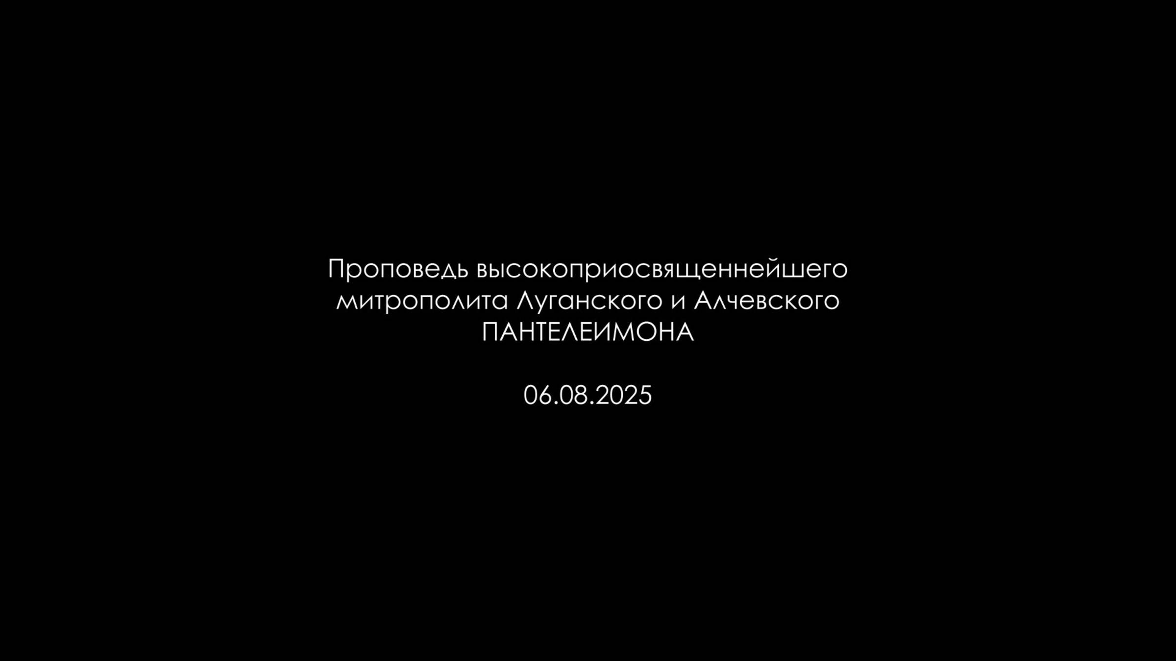 Проповедь Высокопреосвященнейшего Митрополита Луганского и Алчевского Пантелеимона 06.08.2025 года