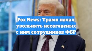 Fox News: Трамп начал увольнять несогласных с ним сотрудников ФБР
