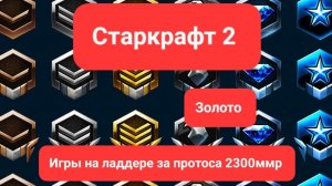 Старкрафт 2. Игры на ладдере за протоса 2300ммр