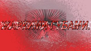 "ЖАРКИМИ ГУБАМИ"   Шувалова Светлана