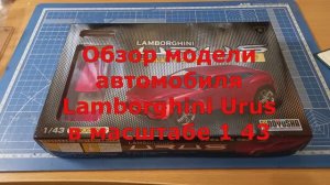 Обзор Lamborghini Urus в масштабе 1 43