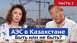 Быть или не быть АЭС в Казахстане? | Подкаст с Бакытжаном Джаксалиевым | Часть 2