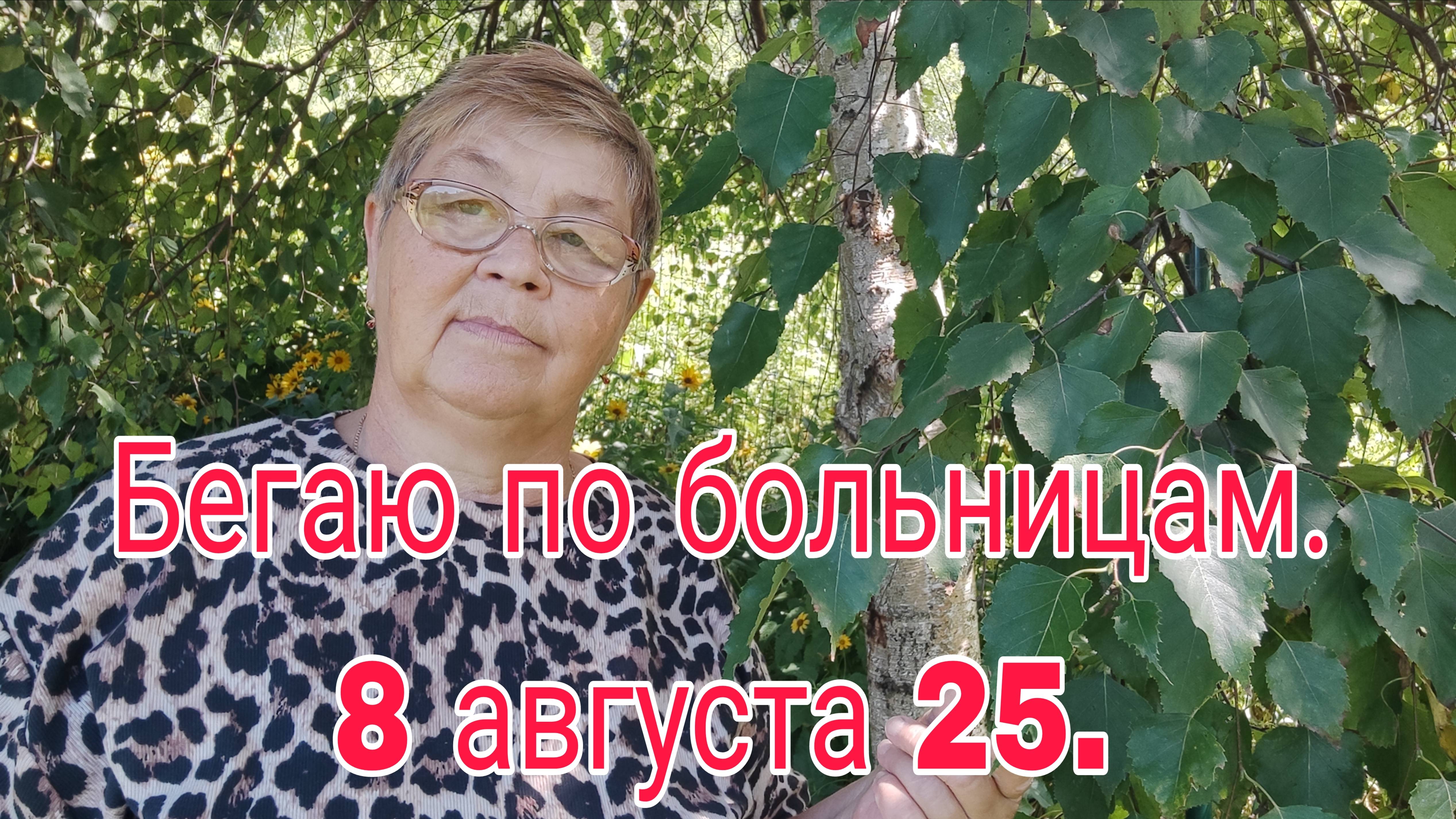 8 АВГУСТА 25 . БЕГАЮ ПО БОЛЬНИЦАМ.