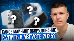 Какое майнинг оборудование купить в августе 2025?