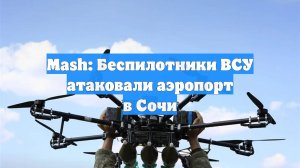 Mash: Беспилотники ВСУ атаковали аэропорт в Сочи