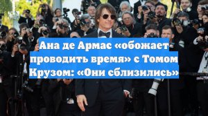 Ана де Армас «обожает проводить время» с Томом Крузом: «Они сблизились»