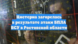 Цистерна загорелась в результате атаки БПЛА ВСУ в Ростовской области