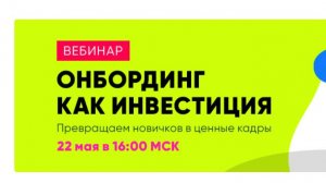 Вебинар "Онбординг как инвестиция: превращаем новичков в ценные кадры"