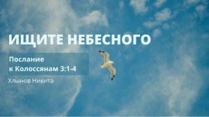 Ищите небесного | К Колоссянам 3:1-4 | Хлынов Никита