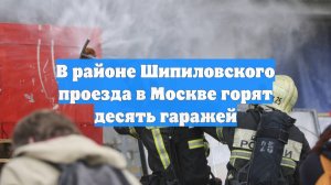В районе Шипиловского проезда в Москве горят десять гаражей