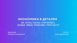 Анна Деньгина | Как помочь ребенку сформировать базовые навыки финансовой грамотности?
