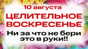 10 августа День Всех Целителей. Что нельзя делать 10 августа. Народные традиции и приметы