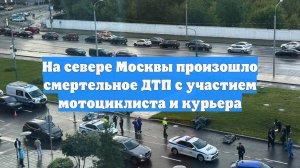 На севере Москвы произошло смертельное ДТП с участием мотоциклиста и курьера