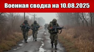 «Кровавая бойня за Покровск: ВС РФ замыкают город в котёл!»: Военная сводка на 10.08.2025