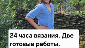24 часа вязания. Две готовые работы.