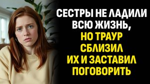 Жизненные истории. Сестры не ладили всю жизнь, но траур сблизил их и заставил. Слушать аудиорассказ