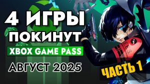 4 ИГРЫ ПОКИНУТ XBOX GAME PASS 15 АВГУСТА 2025 | XBOX GAME PASS август 2025 для Элиты