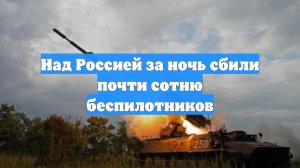 Над Россией за ночь сбили почти сотню беспилотников