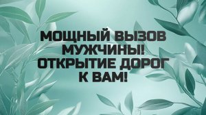 МОЩНЫЙ ВЫЗОВ МУЖЧИНЫ! ОТКРЫТИЕ ДОРОГ К ВАМ!
